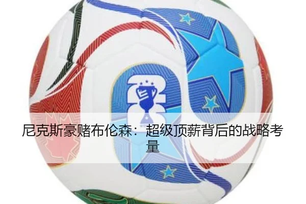 尼克斯豪赌布伦森：超级顶薪背后的战略考量